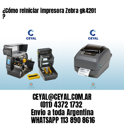 ¿Cómo reiniciar impresora Zebra gk420t ?