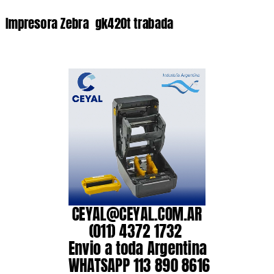 Impresora Zebra  gk420t trabada