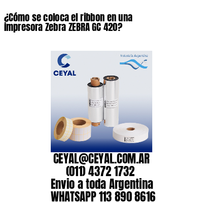 ¿Cómo se coloca el ribbon en una impresora Zebra ZEBRA GC 420?