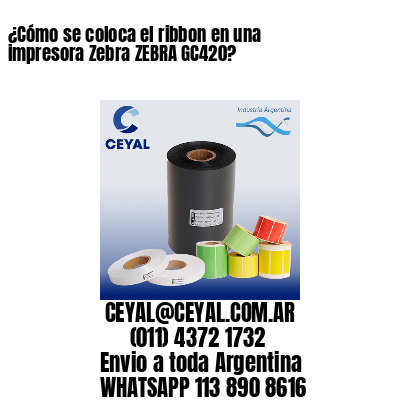 ¿Cómo se coloca el ribbon en una impresora Zebra ZEBRA GC420?