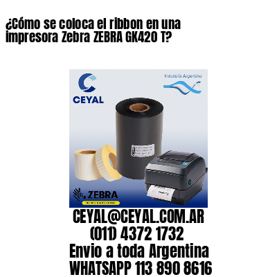 ¿Cómo se coloca el ribbon en una impresora Zebra ZEBRA GK420 T?