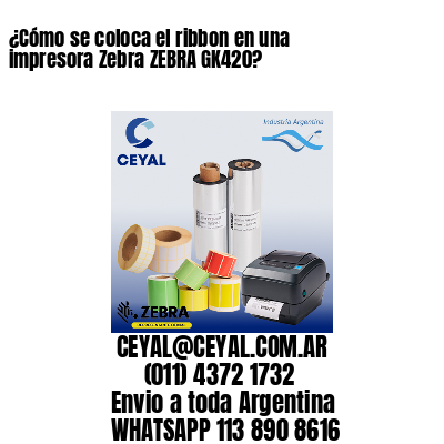 ¿Cómo se coloca el ribbon en una impresora Zebra ZEBRA GK420?