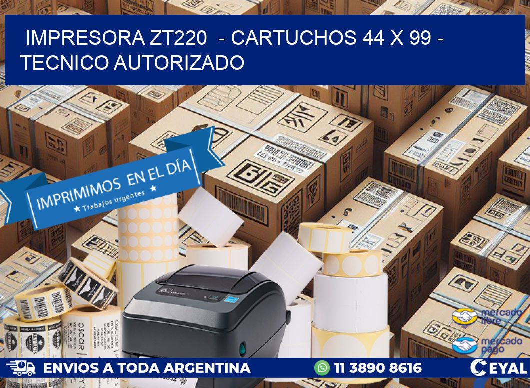 IMPRESORA ZT220  - CARTUCHOS 44 x 99 - TECNICO AUTORIZADO