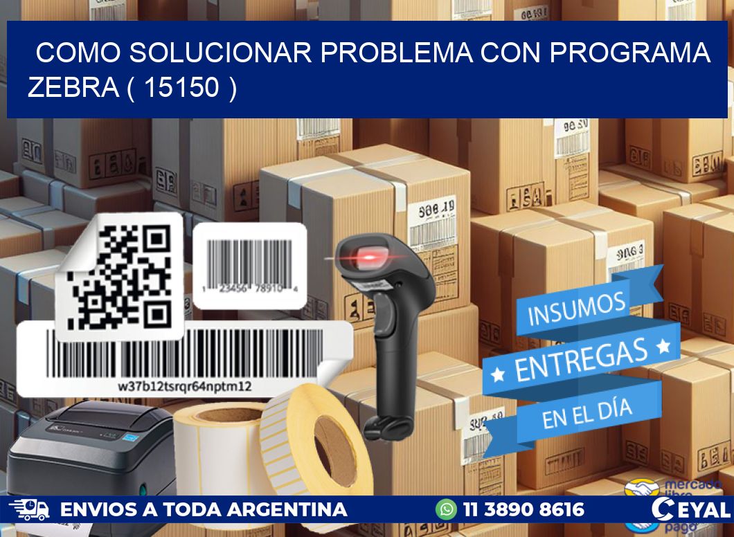 COMO SOLUCIONAR PROBLEMA CON PROGRAMA ZEBRA ( 15150 )