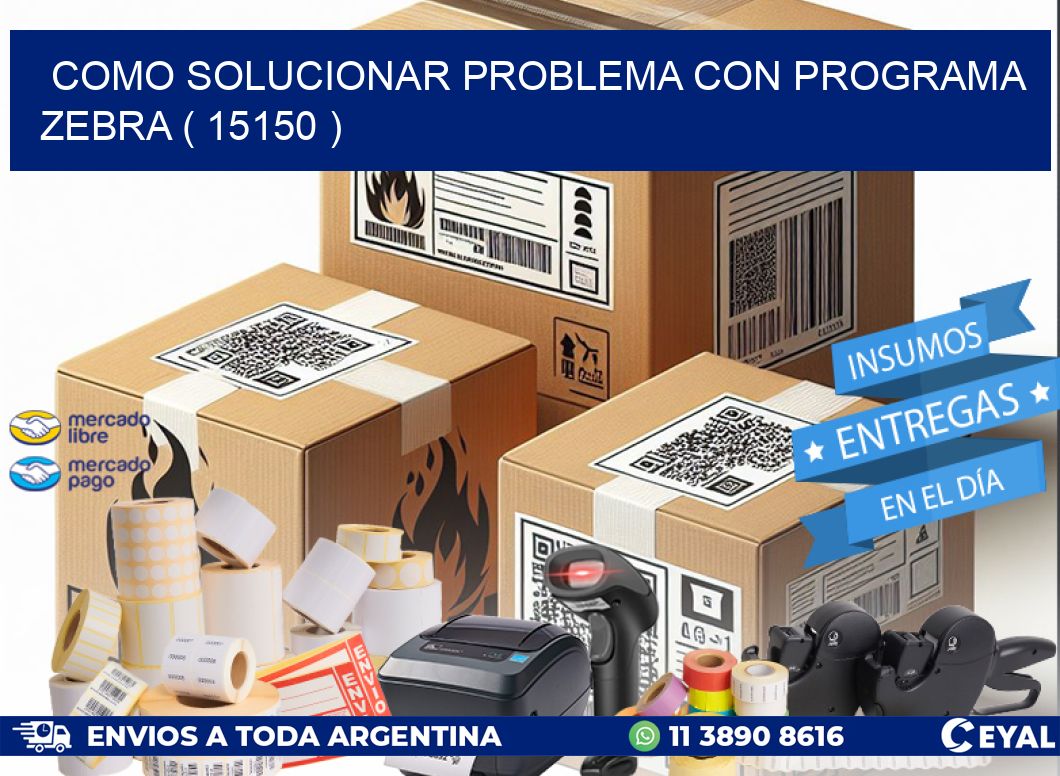 COMO SOLUCIONAR PROBLEMA CON PROGRAMA ZEBRA ( 15150 )