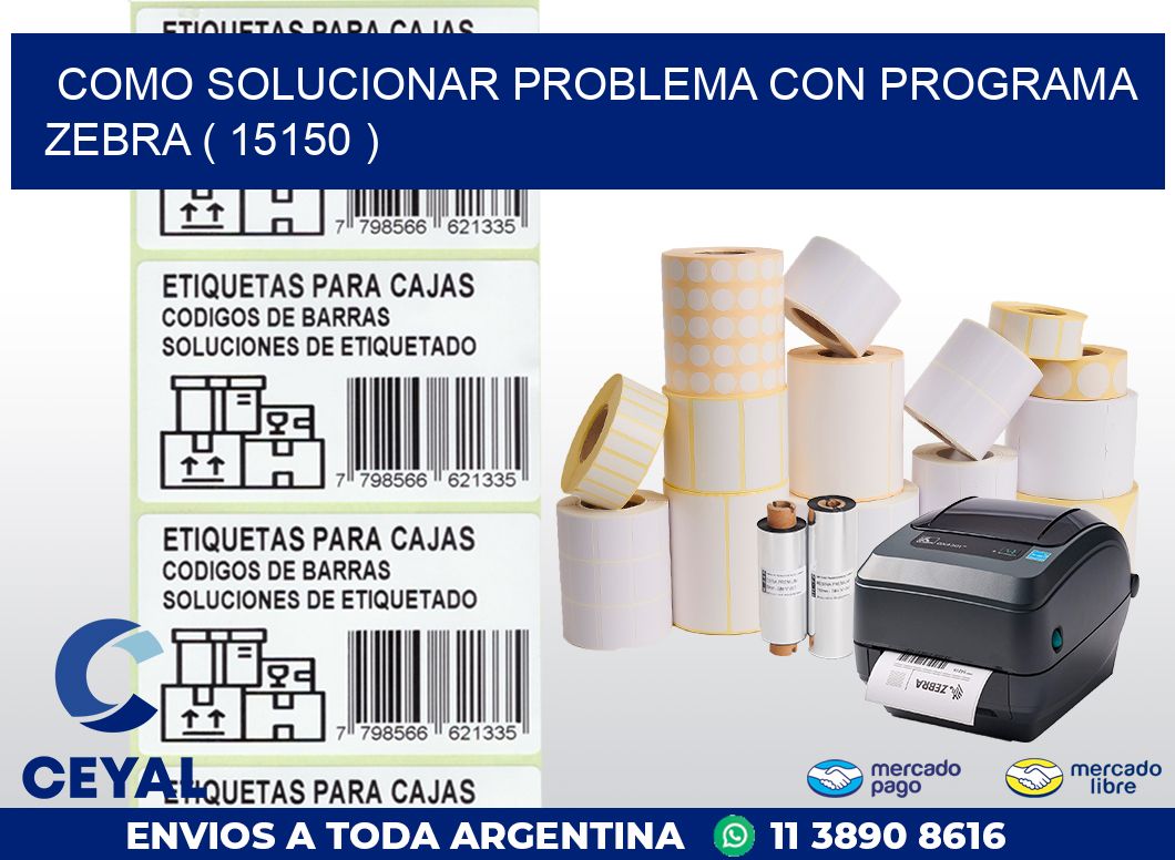 COMO SOLUCIONAR PROBLEMA CON PROGRAMA ZEBRA ( 15150 )